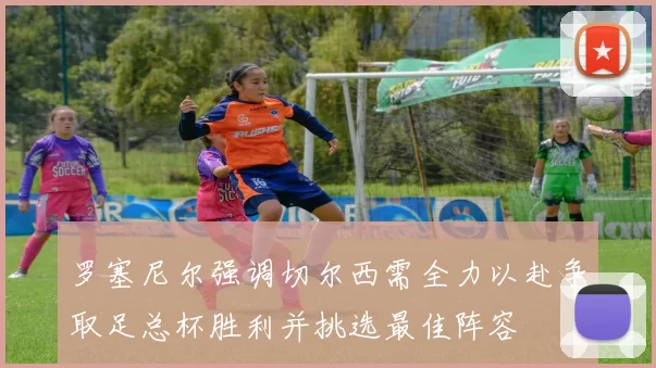 罗塞尼尔强调切尔西需全力以赴争取足总杯胜利并挑选最佳阵容