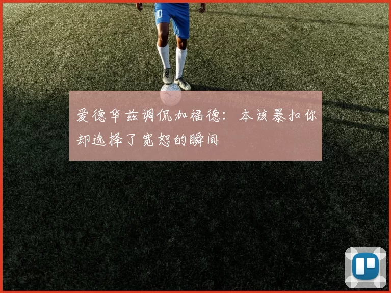 爱德华兹调侃加福德：本该暴扣你却选择了宽恕的瞬间