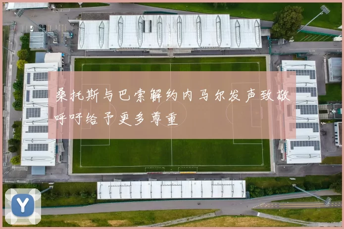 桑托斯与巴索解约内马尔发声致敬呼吁给予更多尊重