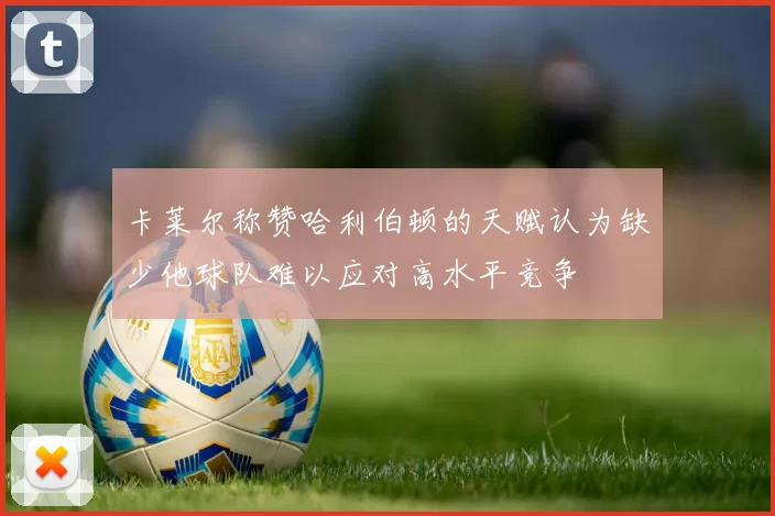 卡莱尔称赞哈利伯顿的天赋认为缺少他球队难以应对高水平竞争