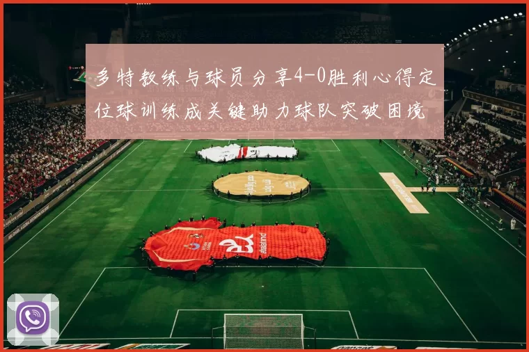 多特教练与球员分享4-0胜利心得定位球训练成关键助力球队突破困境