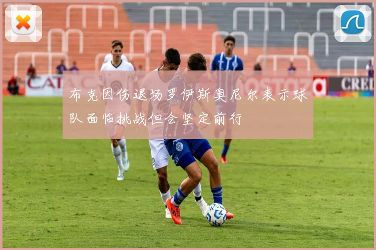 布克因伤退场罗伊斯奥尼尔表示球队面临挑战但会坚定前行