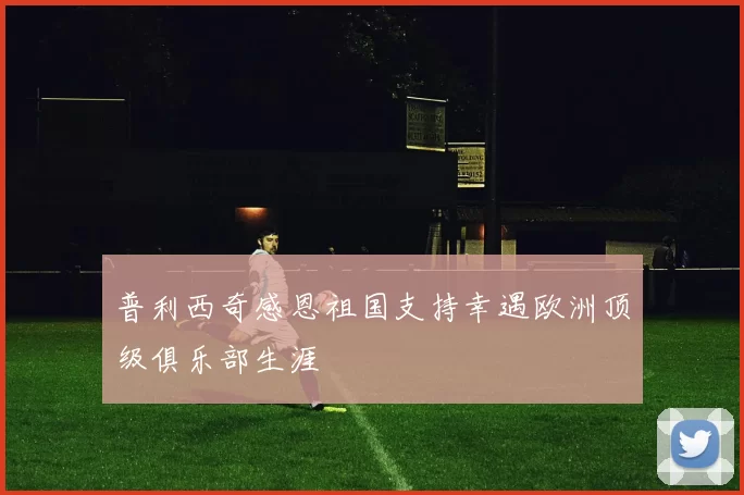 普利西奇感恩祖国支持幸遇欧洲顶级俱乐部生涯