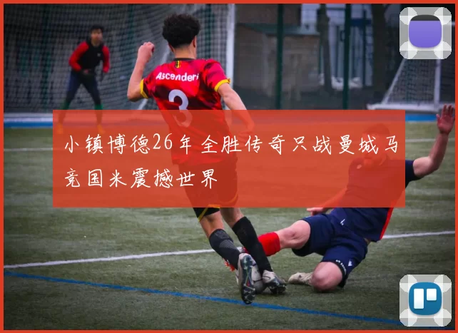 小镇博德26年全胜传奇只战曼城马竞国米震撼世界