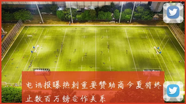 电讯报曝热刺重要赞助商今夏将终止数百万镑合作关系