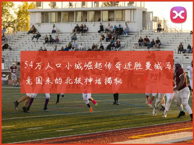 54万人口小城崛起传奇连胜曼城马竞国米的北极神话揭秘