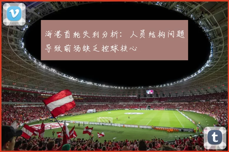 海港首轮失利分析：人员结构问题导致前场缺乏控球核心