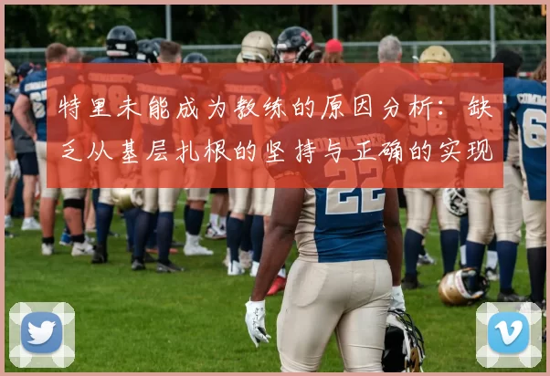 特里未能成为教练的原因分析：缺乏从基层扎根的坚持与正确的实现方式