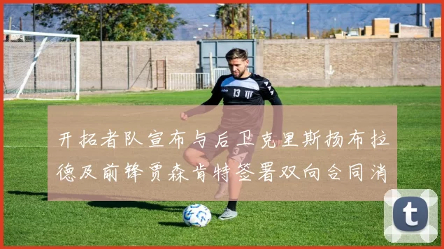 开拓者队宣布与后卫克里斯扬布拉德及前锋贾森肯特签署双向合同消息