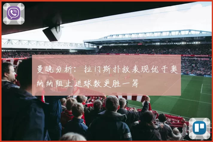 曼晚分析：拉门斯扑救表现优于奥纳纳阻止进球数更胜一筹