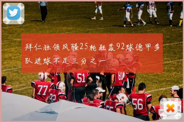 拜仁独领风骚25轮狂轰92球德甲多队进球不足三分之一