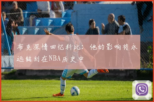 布克深情回忆科比：他的影响将永远铭刻在NBA历史中